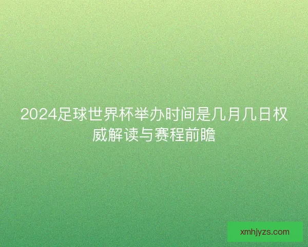 2024足球世界杯举办时间是几月几日权威解读与赛程前瞻