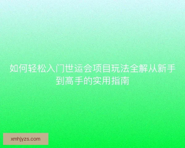 如何轻松入门世运会项目玩法全解从新手到高手的实用指南