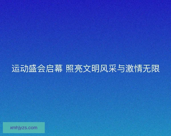 运动盛会启幕 照亮文明风采与激情无限