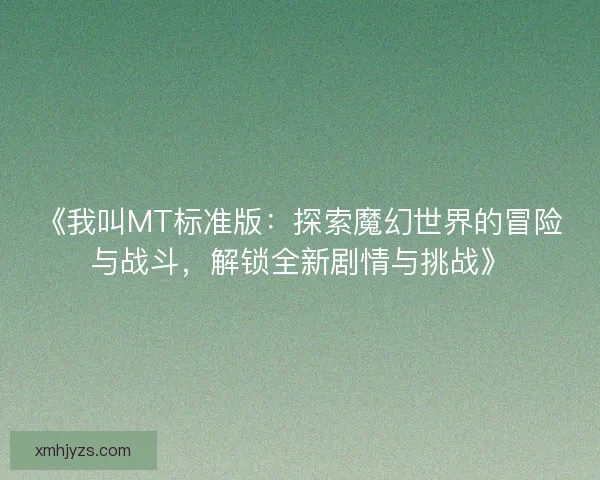 《我叫MT标准版：探索魔幻世界的冒险与战斗，解锁全新剧情与挑战》
