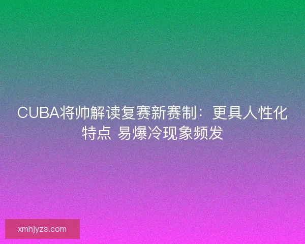 CUBA将帅解读复赛新赛制：更具人性化特点 易爆冷现象频发