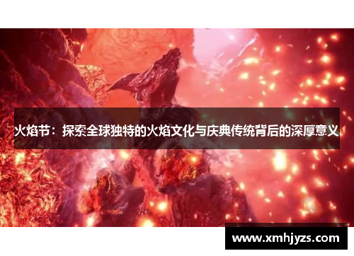 火焰节：探索全球独特的火焰文化与庆典传统背后的深厚意义